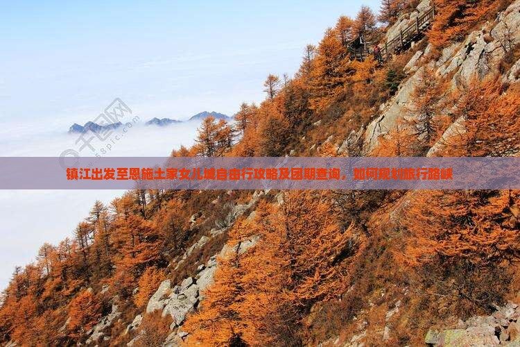 镇江出发至恩施土家女儿城自由行攻略及团期查询，如何规划旅行路峡
