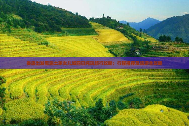 娄底出发恩施土家女儿城四日纯玩旅行攻略：行程推荐及旅游全攻略