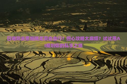 日喀则去恩施腾龙洞自由行？担心攻略太麻烦？试试用AI规划你的私享之旅