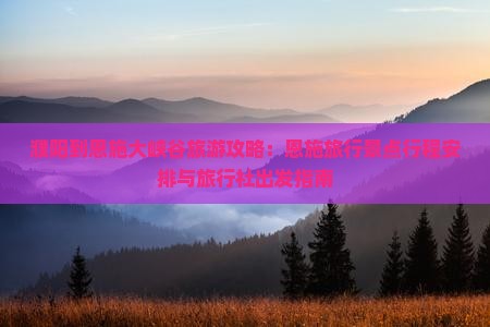 濮阳到恩施大峡谷旅游攻略：恩施旅行景点行程安排与旅行社出发指南