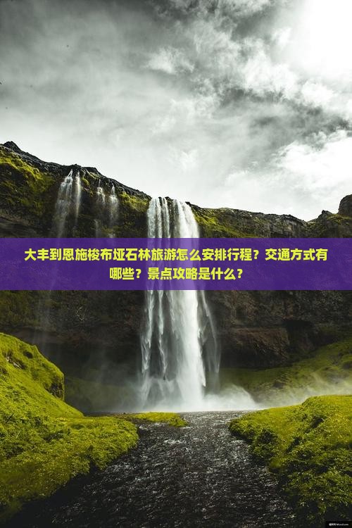 大丰到恩施梭布垭石林旅游怎么安排行程？交通方式有哪些？景点攻略是什么？