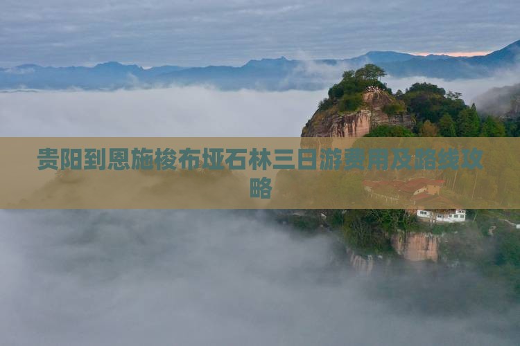 贵阳到恩施梭布垭石林三日游费用及路线攻略