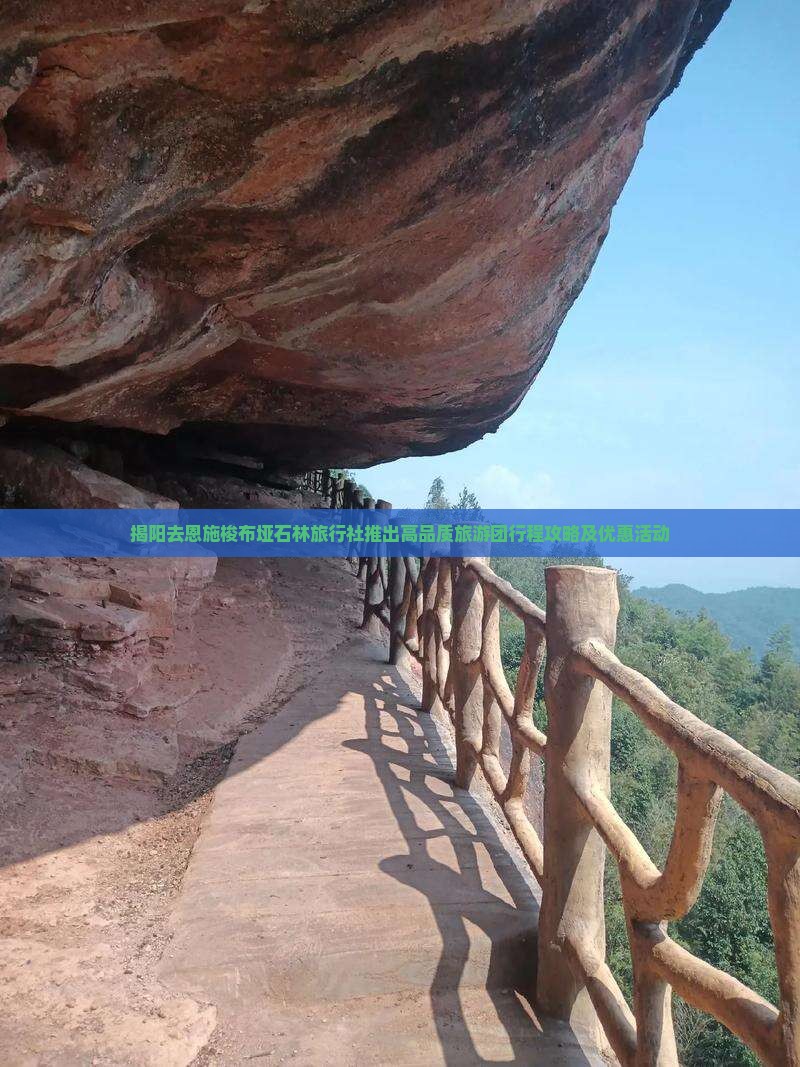 揭阳去恩施梭布垭石林旅行社推出高品质旅游团行程攻略及优惠活动