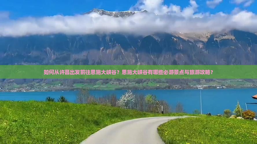如何从许昌出发前往恩施大峡谷？恩施大峡谷有哪些必游景点与旅游攻略？