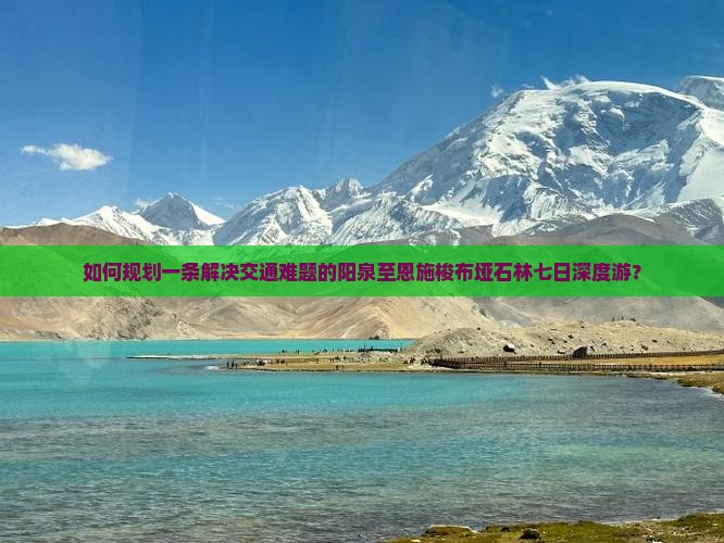 如何规划一条解决交通难题的阳泉至恩施梭布垭石林七日深度游？