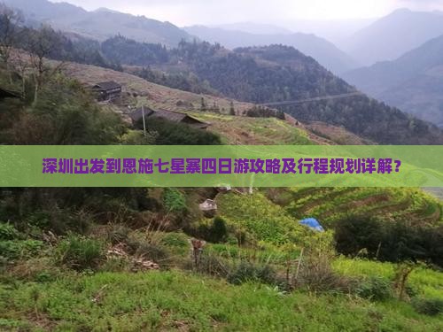 深圳出发到恩施七星寨四日游攻略及行程规划详解？