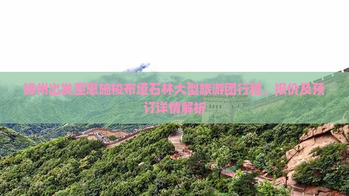 锦州出发至恩施梭布垭石林大型旅游团行程、报价及预订详情解析