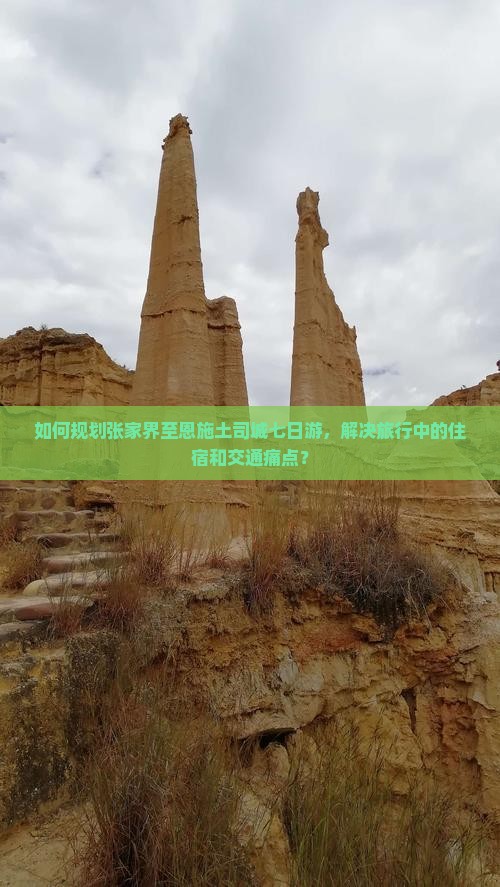 如何规划张家界至恩施土司城七日游，解决旅行中的住宿和交通痛点？