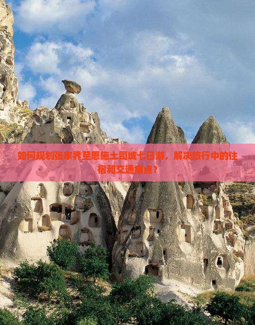 如何规划张家界至恩施土司城七日游，解决旅行中的住宿和交通痛点？