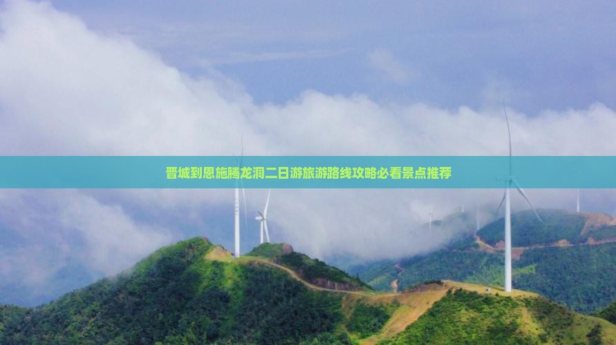 晋城到恩施腾龙洞二日游旅游路线攻略必看景点推荐