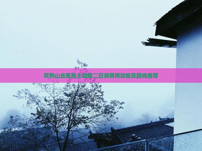 双鸭山去恩施土司城二日游费用攻略及路线推荐