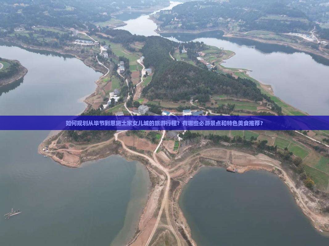 如何规划从毕节到恩施土家女儿城的旅游行程？有哪些必游景点和特色美食推荐？