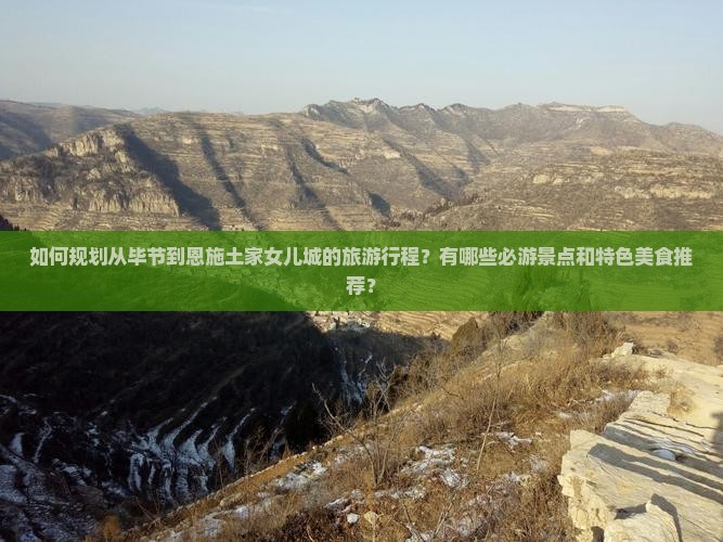 如何规划从毕节到恩施土家女儿城的旅游行程？有哪些必游景点和特色美食推荐？