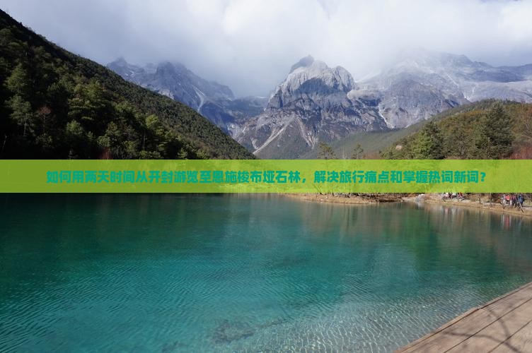 如何用两天时间从开封游览至恩施梭布垭石林，解决旅行痛点和掌握热词新词？