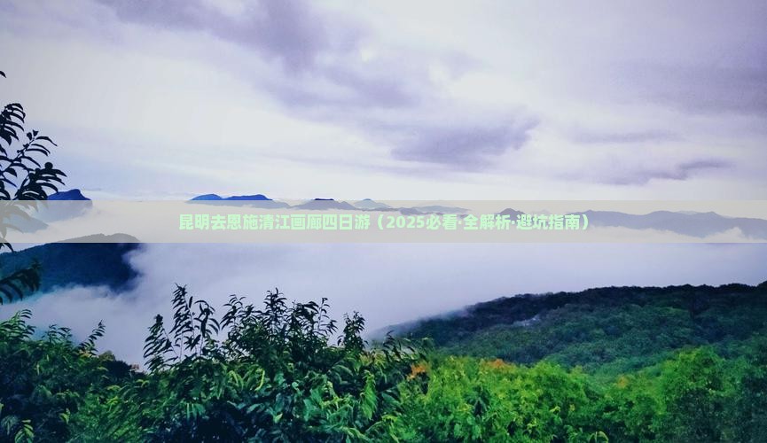 昆明去恩施清江画廊四日游