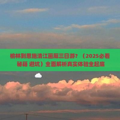 榆林到恩施清江画廊三日游