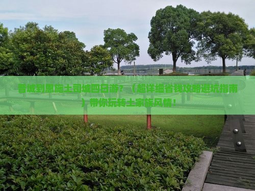 晋城到恩施土司城四日游 晋城到恩施土司城四日游