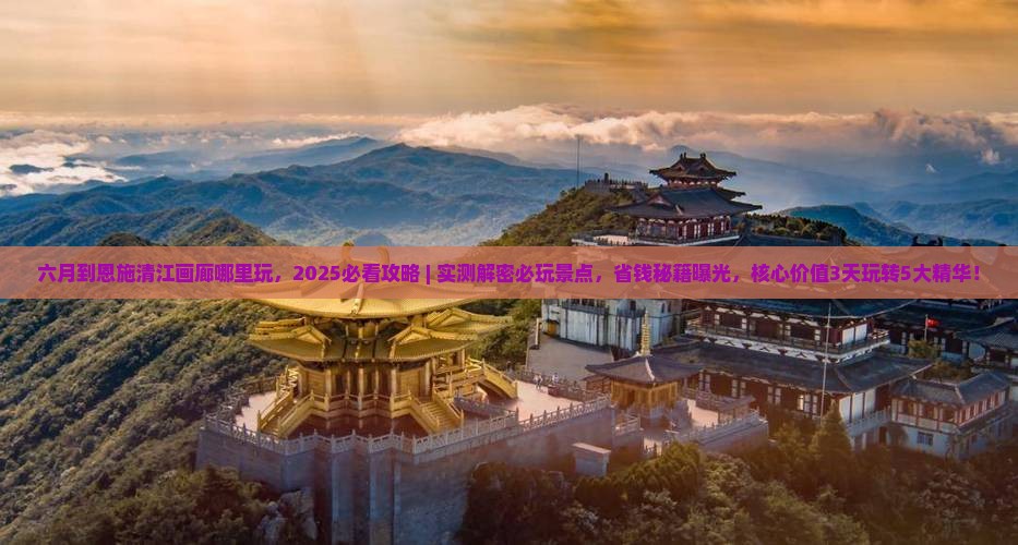 六月到恩施清江画廊哪里玩