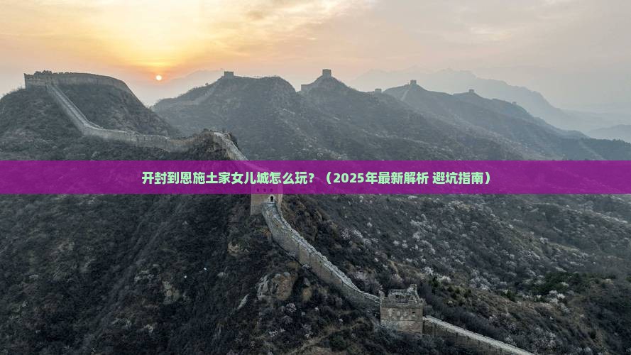 开封到恩施土家女儿城必去地