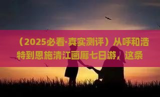 呼和浩特到恩施清江画廊七日游