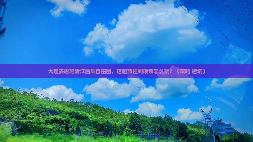 大理去恩施清江画廊自由团
