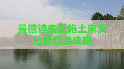 景德镇去恩施土家女儿城景点