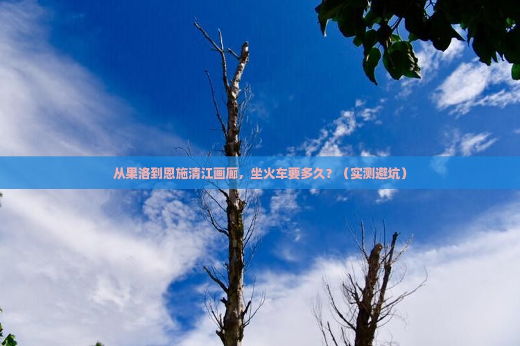 果洛去恩施清江画廊自由行