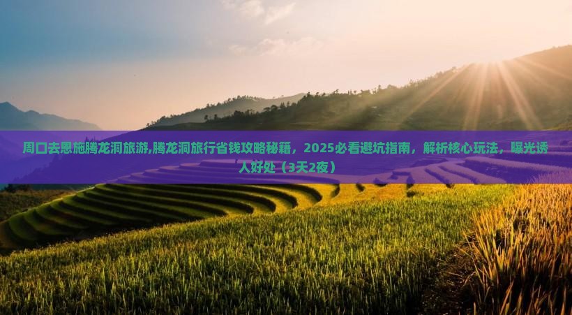 周口去恩施腾龙洞旅游