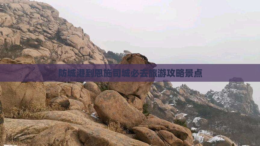 防城港到恩施土司城必去地