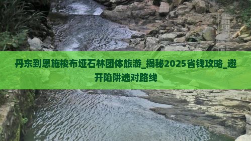 丹东到恩施梭布垭石林团体旅游