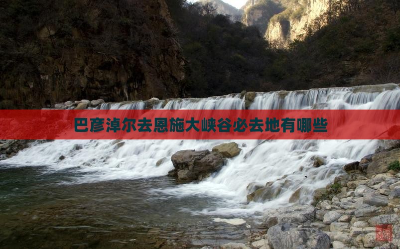 巴彦淖尔去恩施大峡谷必去地