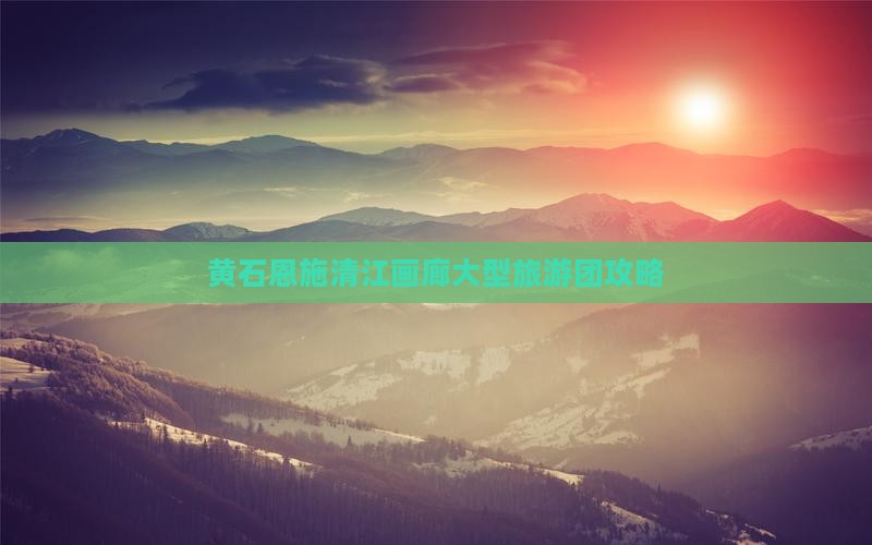 黄石到恩施清江画廊大型旅游团