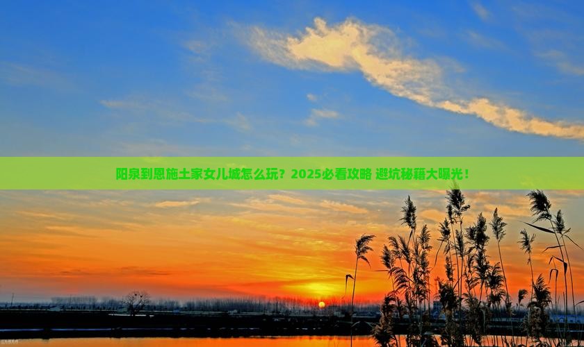 阳泉到恩施土家女儿城必去地