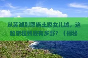 芜湖到恩施土家女儿城景点