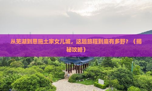 芜湖到恩施土家女儿城景点