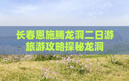 长春去恩施腾龙洞二日游