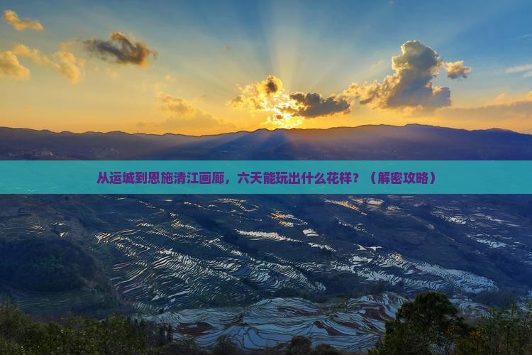 运城到恩施清江画廊六日游