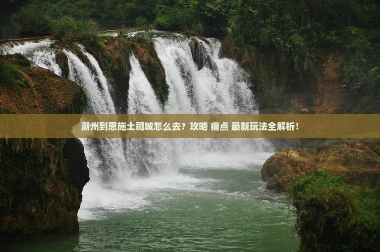 潮州到恩施土司城必去地