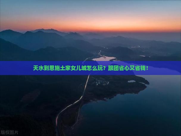 天水到恩施土家女儿城大型旅游团