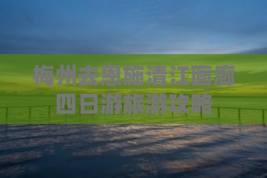 梅州去恩施清江画廊四日游