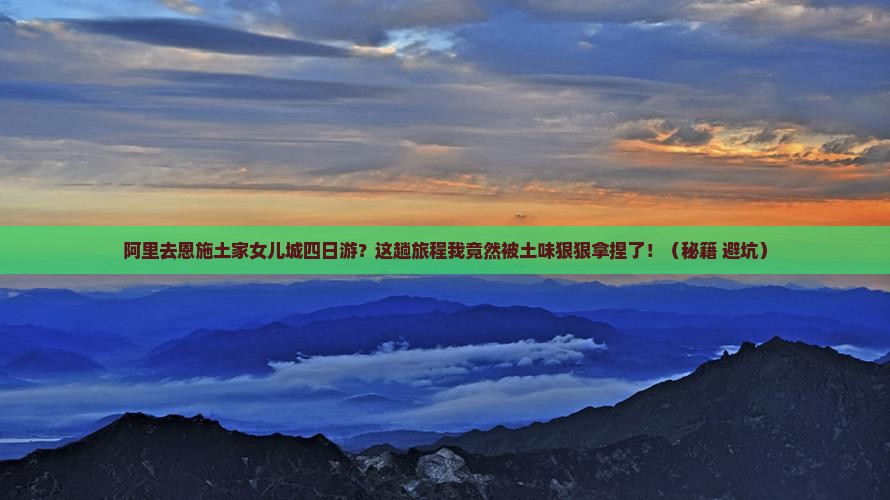 阿里去恩施土家女儿城四日游