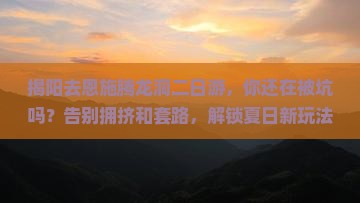 揭阳去恩施腾龙洞二日游