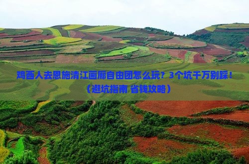 鸡西到恩施清江画廊自由团