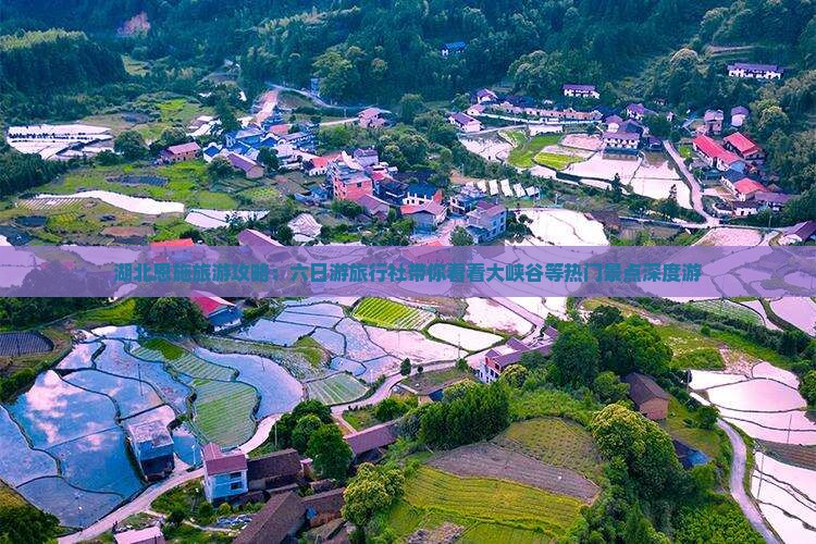 湖北恩施旅游攻略：六日游旅行社带你看看大峡谷等热门景点深度游