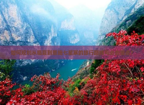 如何规划从临夏到恩施七星寨的旅行路线与必去景点？