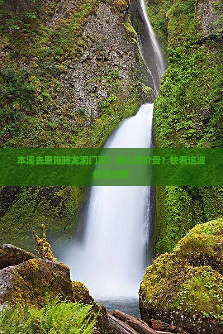 本溪去恩施腾龙洞门票？担心票价贵？快看这波优惠攻略