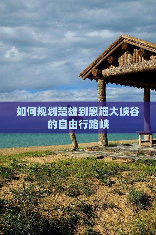 如何规划楚雄到恩施大峡谷的自由行路峡