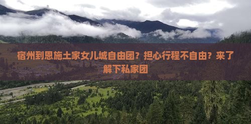 宿州到恩施土家女儿城自由团？担心行程不自由？来了解下私家团