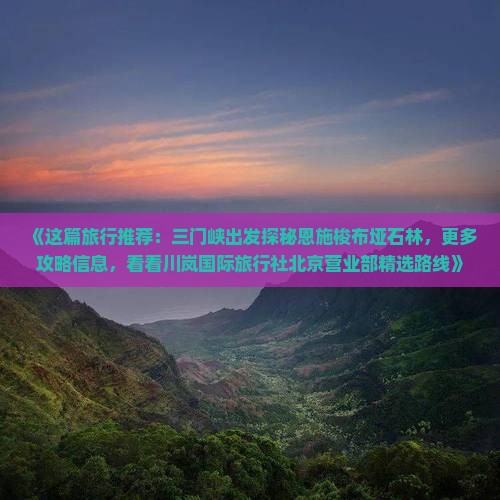 《这篇旅行推荐：三门峡出发探秘恩施梭布垭石林，更多攻略信息，看看川岚国际旅行社北京营业部精选路线》