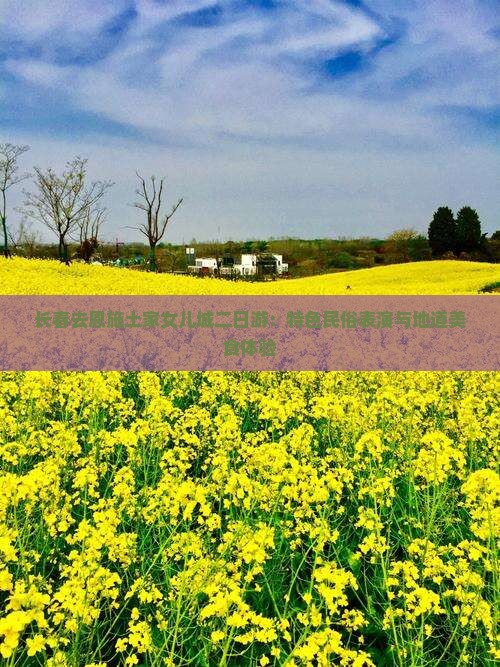 长春去恩施土家女儿城二日游：特色民俗表演与地道美食体验